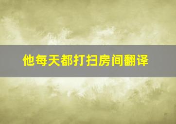 他每天都打扫房间翻译