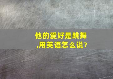 他的爱好是跳舞,用英语怎么说?