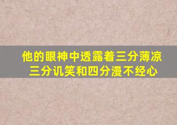 他的眼神中透露着三分薄凉 三分讥笑和四分漫不经心