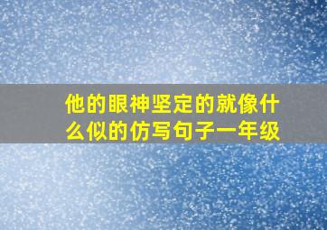 他的眼神坚定的就像什么似的仿写句子一年级