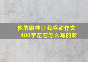 他的眼神让我感动作文400字左右怎么写的呀