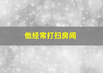 他经常打扫房间