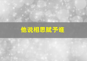 他说相思赋予谁