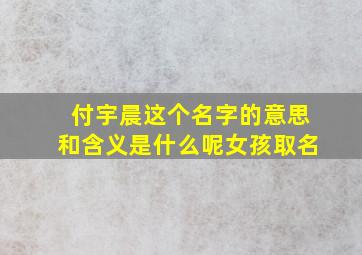 付宇晨这个名字的意思和含义是什么呢女孩取名