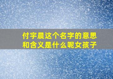 付宇晨这个名字的意思和含义是什么呢女孩子