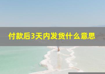 付款后3天内发货什么意思