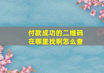 付款成功的二维码在哪里找啊怎么查