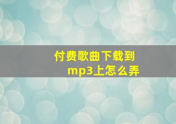 付费歌曲下载到mp3上怎么弄