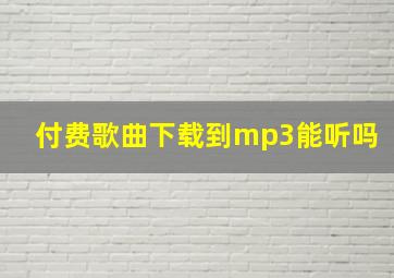 付费歌曲下载到mp3能听吗