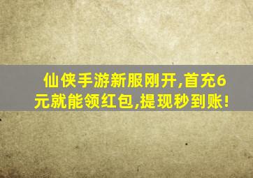 仙侠手游新服刚开,首充6元就能领红包,提现秒到账!