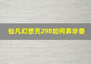 仙凡幻想充298如何弄珍兽