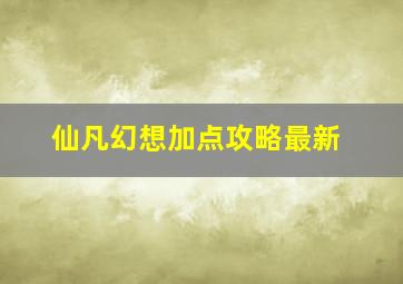 仙凡幻想加点攻略最新