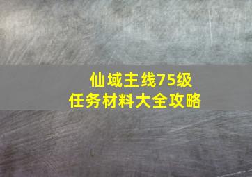 仙域主线75级任务材料大全攻略