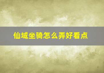 仙域坐骑怎么弄好看点