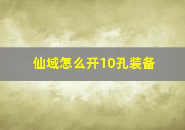 仙域怎么开10孔装备