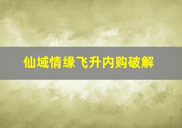 仙域情缘飞升内购破解