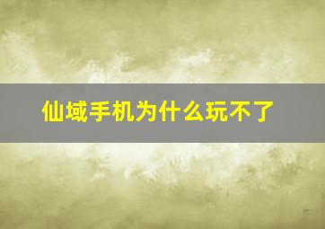 仙域手机为什么玩不了