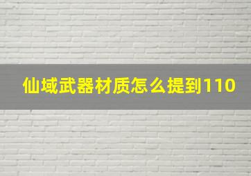 仙域武器材质怎么提到110