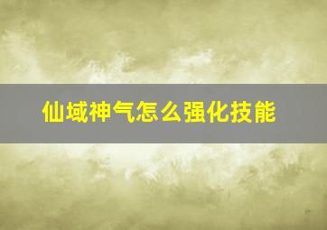 仙域神气怎么强化技能