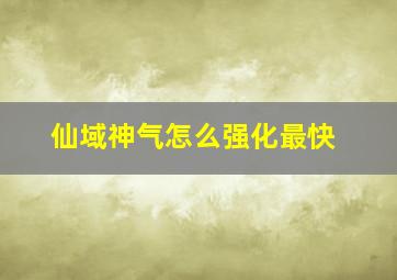 仙域神气怎么强化最快