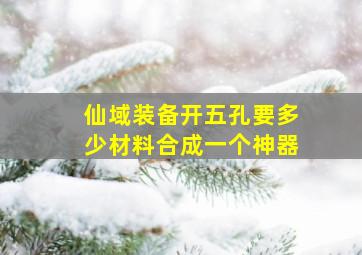 仙域装备开五孔要多少材料合成一个神器