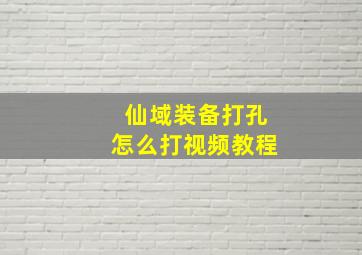 仙域装备打孔怎么打视频教程