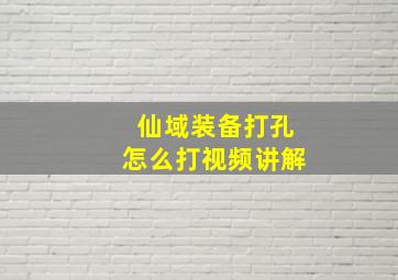 仙域装备打孔怎么打视频讲解