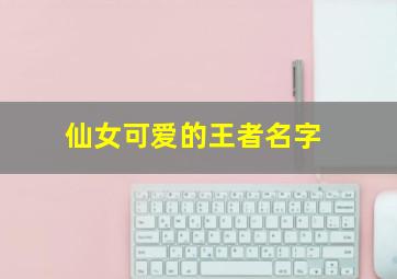 仙女可爱的王者名字