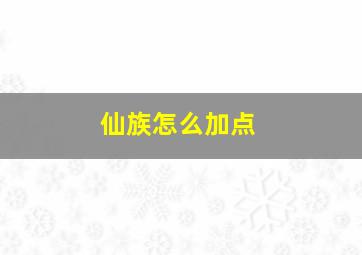 仙族怎么加点