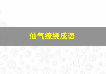 仙气缭绕成语