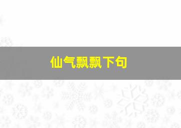 仙气飘飘下句