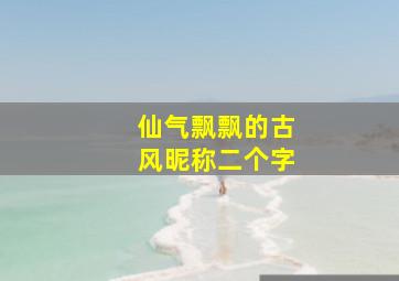 仙气飘飘的古风昵称二个字