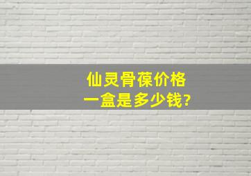 仙灵骨葆价格一盒是多少钱?