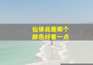 仙缘战鹿哪个颜色好看一点