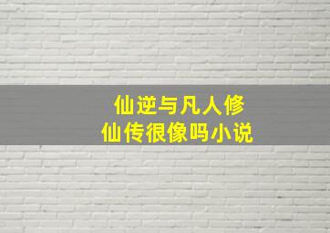 仙逆与凡人修仙传很像吗小说