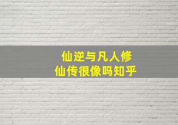 仙逆与凡人修仙传很像吗知乎