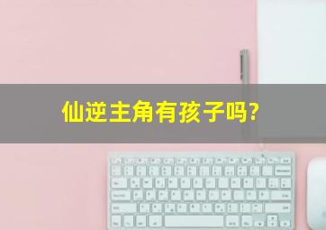 仙逆主角有孩子吗?