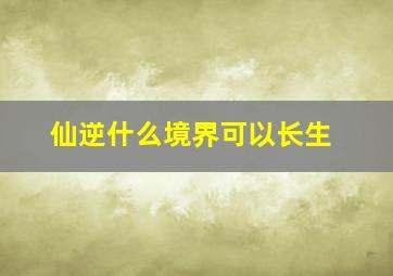 仙逆什么境界可以长生