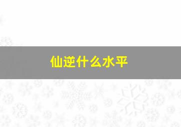 仙逆什么水平