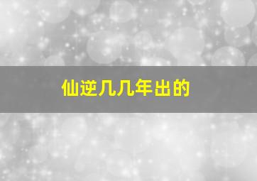 仙逆几几年出的