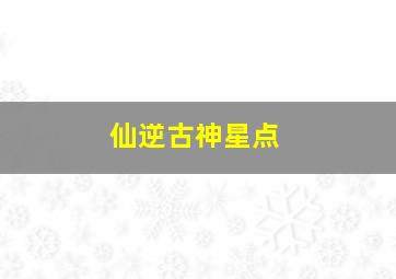 仙逆古神星点