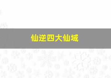 仙逆四大仙域