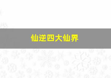 仙逆四大仙界