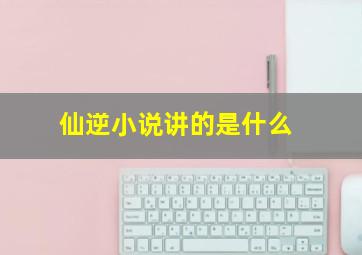 仙逆小说讲的是什么