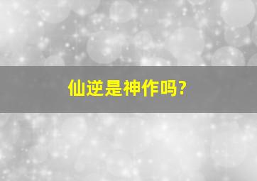 仙逆是神作吗?