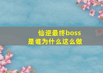 仙逆最终boss是谁为什么这么做