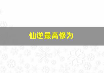 仙逆最高修为