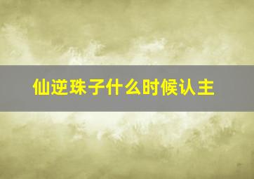 仙逆珠子什么时候认主