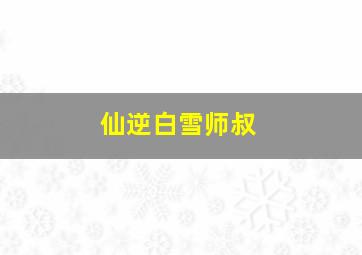 仙逆白雪师叔