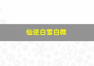 仙逆白雪白微